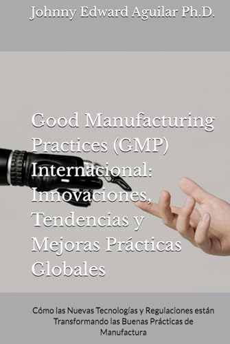 Good Manufacturing Practices (GMP) Internacional: Innovaciones, Tendencias y Mejores Prácticas Globales: Cómo las Nuevas Tecnologías y Regulaciones ... las Buenas Prácticas de Manufactura von Independently published