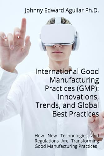 International Good Manufacturing Practices (GMP): Innovations, Trends, and Global Best Practices: How New Technologies and Regulations Are Transforming Good Manufacturing Practices von Independently published