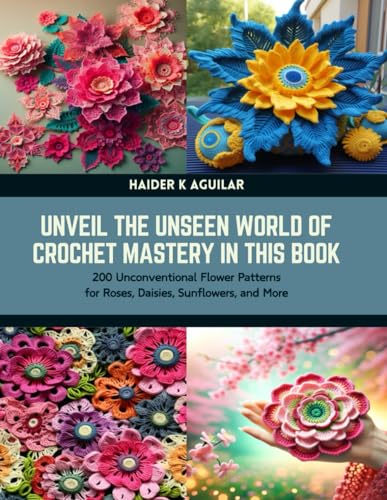 Unveil the Unseen World of Crochet Mastery in this Book: 200 Unconventional Flower Patterns for Roses, Daisies, Sunflowers, and More von Independently published