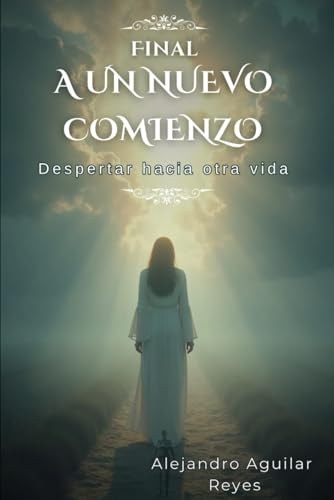 Final a un Nuevo Comienzo: Despertar hacia otra Vida von Independently published
