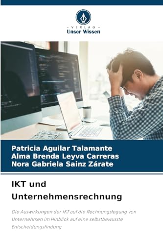 IKT und Unternehmensrechnung: Die Auswirkungen der IKT auf die Rechnungslegung von Unternehmen im Hinblick auf eine selbstbewusste Entscheidungsfindung von Verlag Unser Wissen