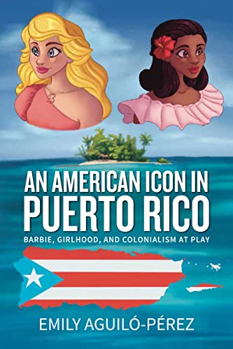 An American Icon in Puerto Rico: Barbie, Girlhood, and Colonialism at Play (Transnational Girlhoods, 4) von Berghahn Books