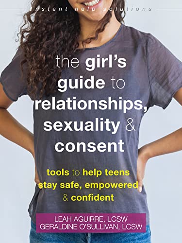 The Teen Girl's Guide to Relationships, Sexuality, and Consent: How to Stay Empowered, Safe, and Confident (Instant Help Solutions)