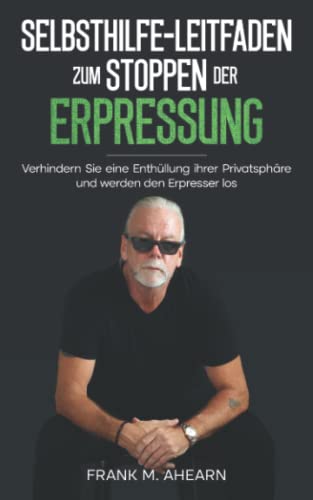 Selbsthilfe-Leitfaden zum Stoppen der Erpressung: Verhindern Sie eine Enthüllung ihrer Privatsphäre und werden den Erpresser los