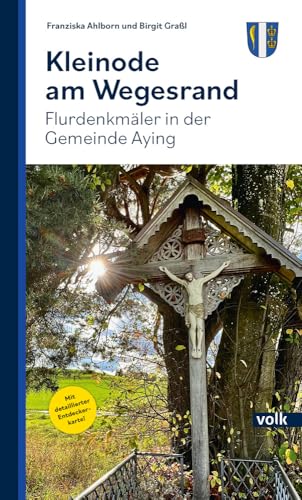 Kleinode am Wegesrand: Flurdenkmäler in der Gemeinde Aying von Volk Verlag