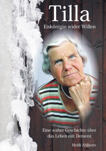 Tilla - Eiskönigin wider Willen: Eine wahre Geschichte über das Leben mit Demenz Tilla - Eiskönigin wider Willen: Eine wahre Geschichte über das Leben mit Demenz