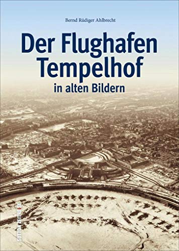 Der Flughafen Tempelhof in alten Bildern, historischer Bildband mit Fotografien des Berliner Airports, von Flugzeugen, Luftbrücke und Rosinenbomber (Sutton - Bilder der Luftfahrt)