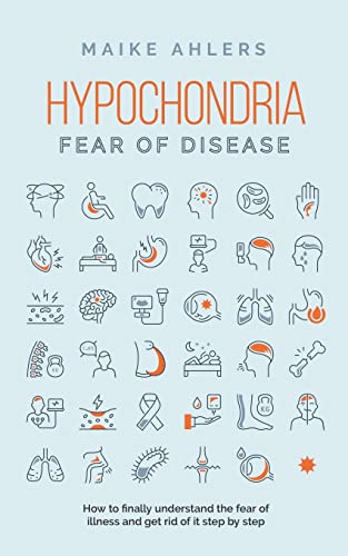 Hypochondria - Fear of disease: How to finally understand the fear of illness and get rid of it step by step