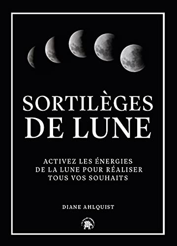 Sortilèges de Lune: Activez les énergies de la lune pour réaliser tous vos souhaits
