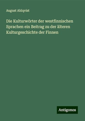Die Kulturwörter der westfinnischen Sprachen ein Beitrag zu der älteren Kulturgeschichte der Finnen von Antigonos Verlag