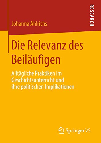 Die Relevanz des Beiläufigen: Alltägliche Praktiken im Geschichtsunterricht und ihre politischen Implikationen Die Relevanz des Beiläufigen: Alltägliche Praktiken im Geschichtsunterricht und ihre politischen Implikationen
