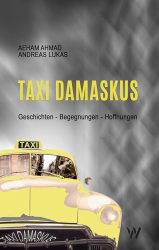 Taxi Damaskus: Geschichten – Begegnungen – Hoffnungen