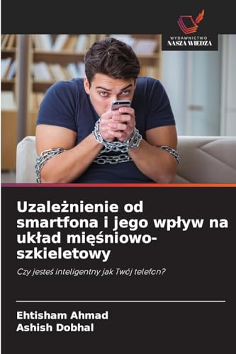 Uzależnienie od smartfona i jego wpływ na układ mięśniowo-szkieletowy: Czy jesteś inteligentny jak Twój telefon?: Czy jeste¿ inteligentny jak Twój telefon?