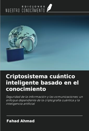 Criptosistema cuántico inteligente basado en el conocimiento: Seguridad de la información y las comunicaciones: un enfoque dependiente de la criptografía cuántica y la inteligencia artificial