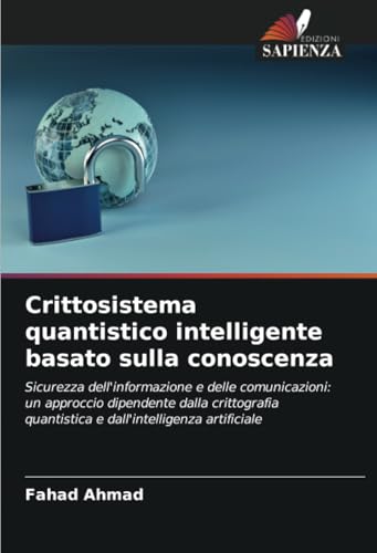 Crittosistema quantistico intelligente basato sulla conoscenza: Sicurezza dell'informazione e delle comunicazioni: un approccio dipendente dalla ... quantistica e dall'intelligenza artificiale von Edizioni Sapienza