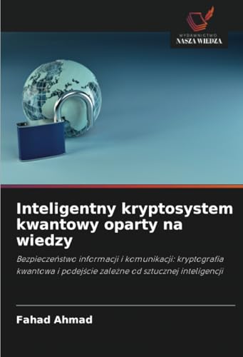 Inteligentny kryptosystem kwantowy oparty na wiedzy: Bezpieczeństwo informacji i komunikacji: kryptografia kwantowa i podejście zależne od sztucznej ... i podej¿cie zale¿ne od sztucznej inteligencji von Wydawnictwo Nasza Wiedza
