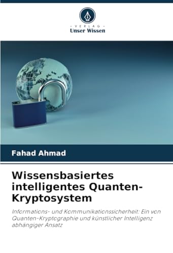 Wissensbasiertes intelligentes Quanten-Kryptosystem: Informations- und Kommunikationssicherheit: Ein von Quanten-Kryptographie und künstlicher Intelligenz abhängiger Ansatz von Verlag Unser Wissen