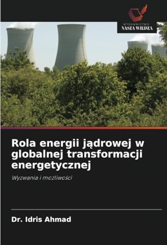 Rola energii jądrowej w globalnej transformacji energetycznej: Wyzwania i możliwości: Wyzwania i mo¿liwo¿ci von Wydawnictwo Nasza Wiedza