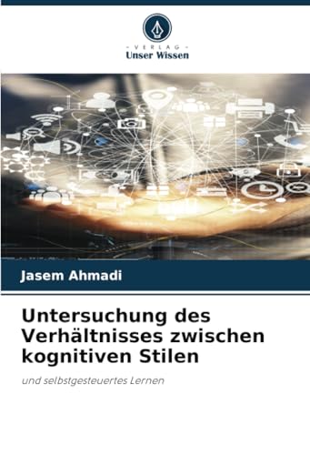 Untersuchung des Verhältnisses zwischen kognitiven Stilen: und selbstgesteuertes Lernen von Verlag Unser Wissen