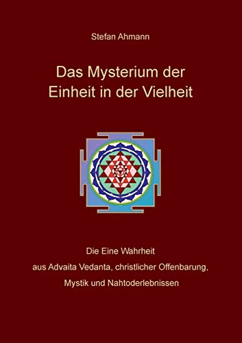 Das Mysterium der Einheit in der Vielheit: Die Eine Wahrheit aus Advaita Vedanta, christlicher Offenbarung, Mystik und Nahtoderlebnissen
