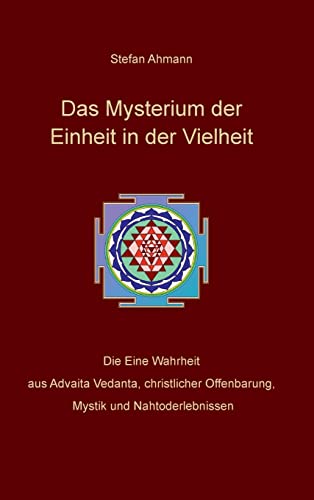 Das Mysterium der Einheit in der Vielheit: Die Eine Wahrheit aus Advaita Vedanta, christlicher Offenbarung, Mystik und Nahtoderlebnissen