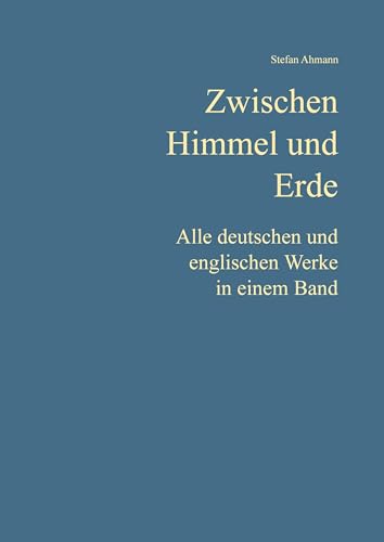 Zwischen Himmel und Erde: Alle deutschen und englischen Werke in einem Band von tredition
