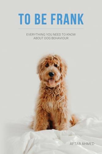 To Be Frank: Everything You Need To Know About Dog Behaviour: Canine Essential; Everything You Need To Know About Dog Behaviour von Rowanvale Books
