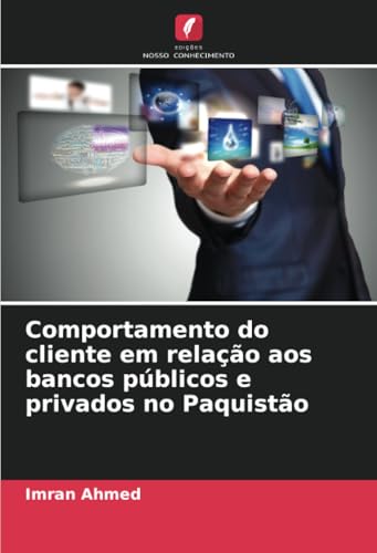 Comportamento do cliente em relação aos bancos públicos e privados no Paquistão: DE von Edições Nosso Conhecimento