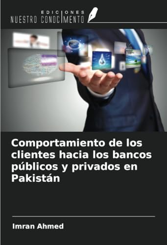 Comportamiento de los clientes hacia los bancos públicos y privados en Pakistán von Ediciones Nuestro Conocimiento