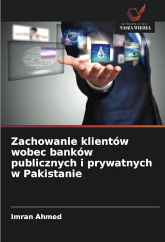 Zachowanie klientów wobec banków publicznych i prywatnych w Pakistanie: DE von Wydawnictwo Nasza Wiedza