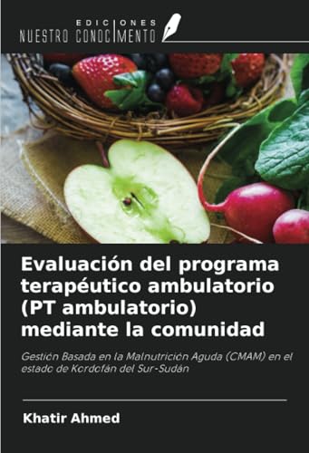 Evaluación del programa terapéutico ambulatorio (PT ambulatorio) mediante la comunidad: Gestión Basada en la Malnutrición Aguda (CMAM) en el estado de Kordofán del Sur-Sudán von Ediciones Nuestro Conocimiento