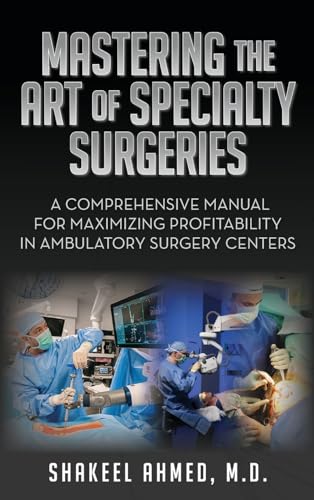 Mastering the Art of Specialty Surgeries: A Comprehensive Manual For Maximizing Profitability In Ambulatory Surgery Centers von Palmetto Publishing