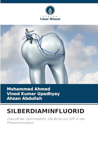 SILBERDIAMINFLUORID: Zukunft der Zahnmedizin: Die Rolle von SDF in der Präventivmedizin von Verlag Unser Wissen