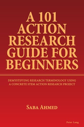 A 101 Action Research Guide for Beginners: Demystifying Research Terminology using A Concrete STEM Action Research Project von Peter Lang