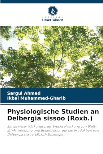 Physiologische Studien an Delbergia sissoo (Roxb.): Ein gewisser Wirkungsgrad, Wechselwirkung von Blatt-Zn-Anwendung und Bodentextur auf die Produktion von Dalbergia sissoo (Roxb)-Setzlingen von Verlag Unser Wissen