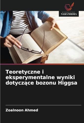 Teoretyczne i eksperymentalne wyniki dotyczące bozonu Higgsa von Wydawnictwo Nasza Wiedza