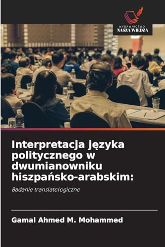 Interpretacja języka politycznego w dwumianowniku hiszpańsko-arabskim:: Badanie translatologiczne von Wydawnictwo Nasza Wiedza