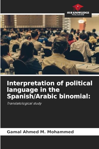Interpretation of political language in the Spanish/Arabic binomial:: Translatological study von Our Knowledge Publishing