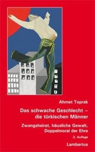 Das schwache Geschlecht - die türkischen Männer: Zwangsheirat, häusliche Gewalt, Doppelmoral der Ehre von Lambertus-Verlag