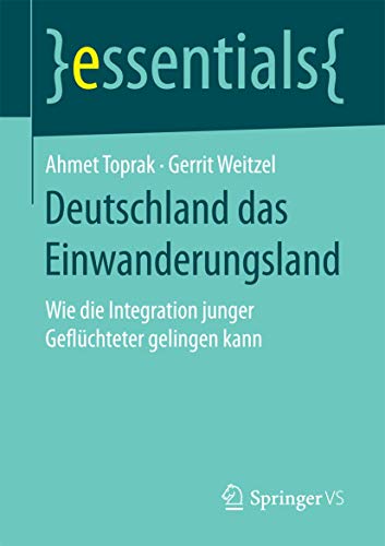 Deutschland das Einwanderungsland: Wie die Integration junger Geflüchteter gelingen kann (essentials) von Springer VS
