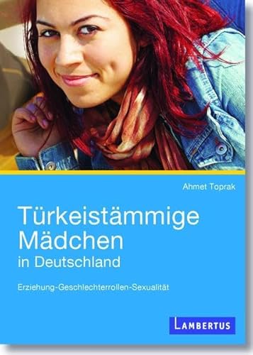 Türkeistämmige Mädchen in Deutschland: Erziehung - Geschlechterrollen - Sexualität von Lambertus
