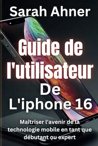 Guide de l'utilisateur de l'iPhone 16: Maîtriser l'avenir de la technologie mobile en tant que débutant ou expert (Série Ultimate Tech Pro Companion, Band 4) von Independently published