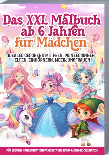 Das XXL Malbuch ab 6 Jahren für Mädchen: Ideales Geschenk mit Feen, Prinzessinnen, Elfen, Einhörnern, Meerjungfrauen - Für bessere Konzentrationsfähigkeit und Hand-Augen-Koordination Das XXL Malbuch ab 6 Jahren für Mädchen: Ideales Geschenk mit Feen, Prinzessinnen, Elfen, Einhörnern, Meerjungfrauen - Für bessere Konzentrationsfähigkeit und Hand-Augen-Koordination