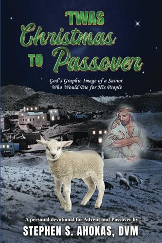 'Twas Christmas to Passover: God’s Graphic Image of a Savior Who Would Die for His People von Stephen S. Ahokas, DVM