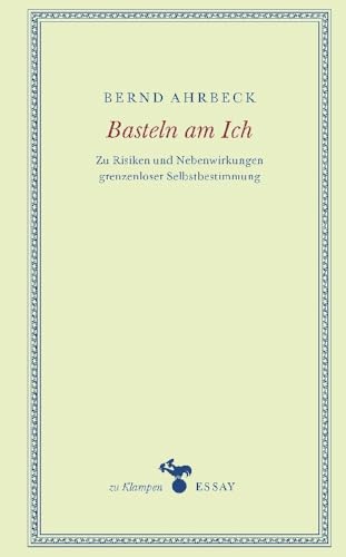 Basteln am Ich: Zu Risiken und Nebenwirkungen grenzenloser Selbstbestimmung von Klampen, Dietrich zu
