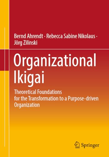 Organizational Ikigai: Theoretical Foundations for the Transformation to a Purpose-driven Organization von Springer