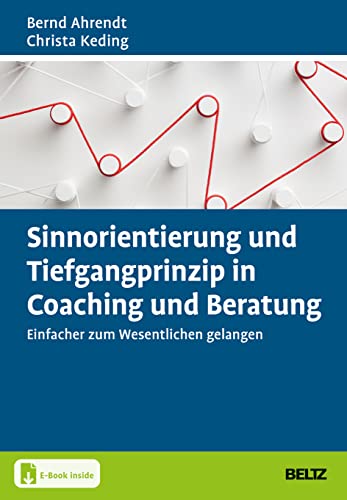 Sinnorientierung und Tiefgangprinzip in Coaching und Beratung: Einfacher zum Wesentlichen gelangen. Mit E-Book inside (Grundlagen Training, Coaching und Beratung)