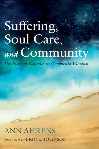 Suffering, Soul Care, and Community: The Place of Lament in Corporate Worship von Wipf and Stock