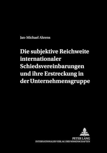 Die subjektive Reichweite internationaler Schiedsvereinbarungen und ihre Erstreckung in der Unternehmensgruppe: Dissertationsschrift (Schriftenreihe ... Stiftung für Arbitrales Recht, Band 11)