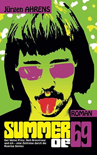 Summer of 69: Der kleine Prinz, Neil Armstrong und ich – eine Zeitreise durch die Roaring Sixties Summer of 69: Der kleine Prinz, Neil Armstrong und ich – eine Zeitreise durch die Roaring Sixties